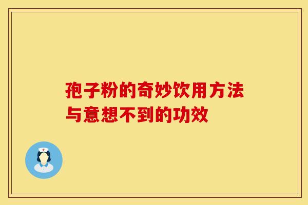 孢子粉的奇妙饮用方法与意想不到的功效