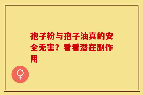 孢子粉与孢子油真的安全无害？看看潜在副作用