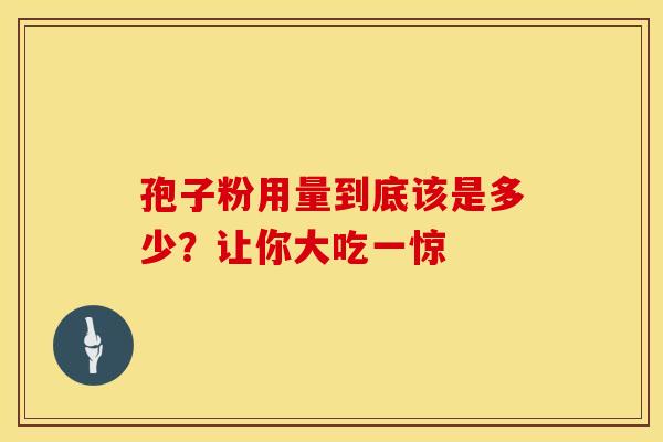 孢子粉用量到底该是多少？让你大吃一惊
