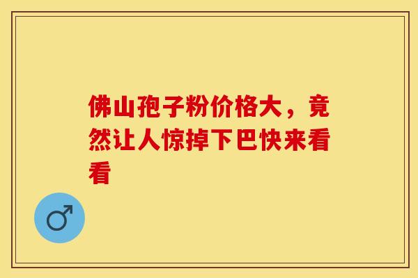 佛山孢子粉价格大，竟然让人惊掉下巴快来看看