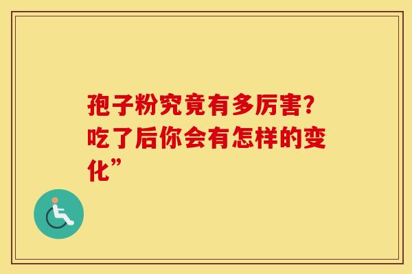 孢子粉究竟有多厉害？吃了后你会有怎样的变化”