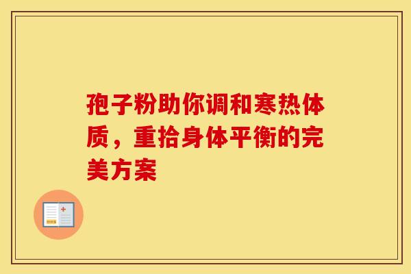 孢子粉助你调和寒热体质，重拾身体平衡的完美方案