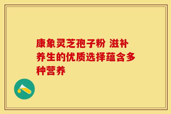 康象灵芝孢子粉 滋补养生的优质选择蕴含多种营养