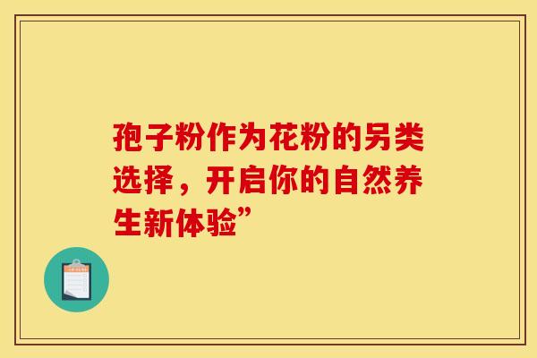 孢子粉作为花粉的另类选择，开启你的自然养生新体验”