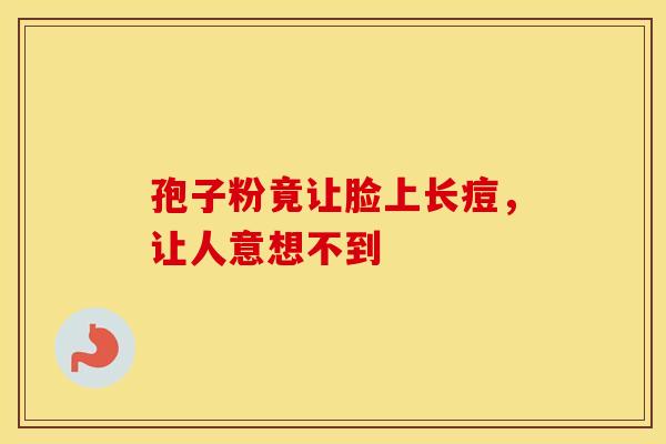 孢子粉竟让脸上长痘，让人意想不到
