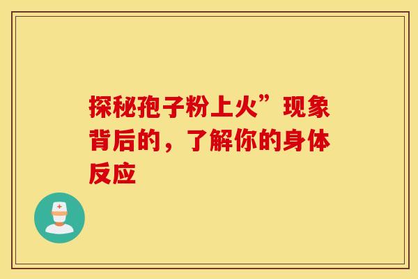 探秘孢子粉上火”现象背后的，了解你的身体反应