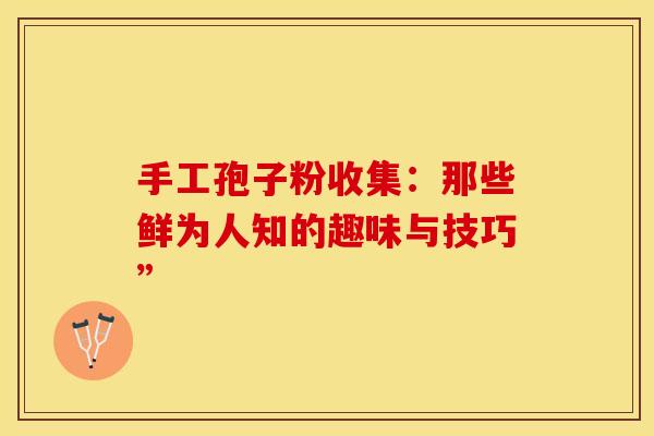 手工孢子粉收集：那些鲜为人知的趣味与技巧”