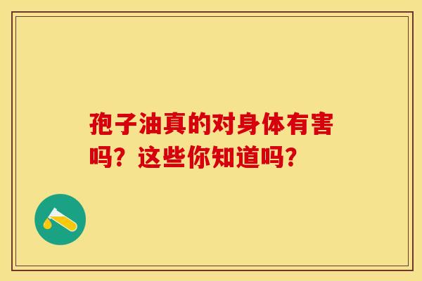 孢子油真的对身体有害吗？这些你知道吗？