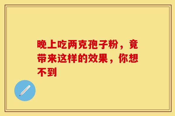 晚上吃两克孢子粉，竟带来这样的效果，你想不到