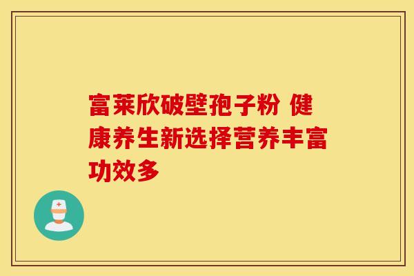 富莱欣破壁孢子粉 健康养生新选择营养丰富功效多
