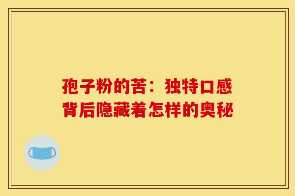 孢子粉的苦：独特口感背后隐藏着怎样的奥秘