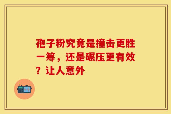 孢子粉究竟是撞击更胜一筹，还是碾压更有效？让人意外