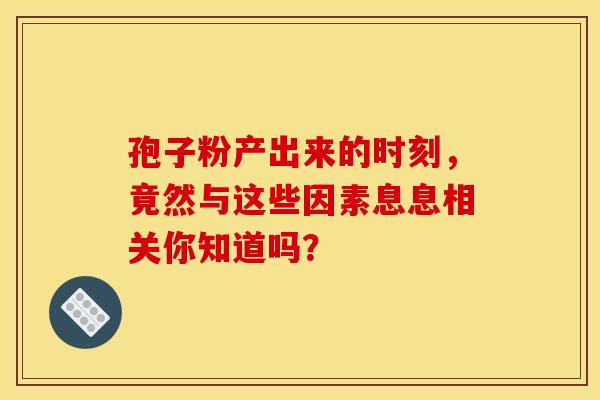 孢子粉产出来的时刻，竟然与这些因素息息相关你知道吗？