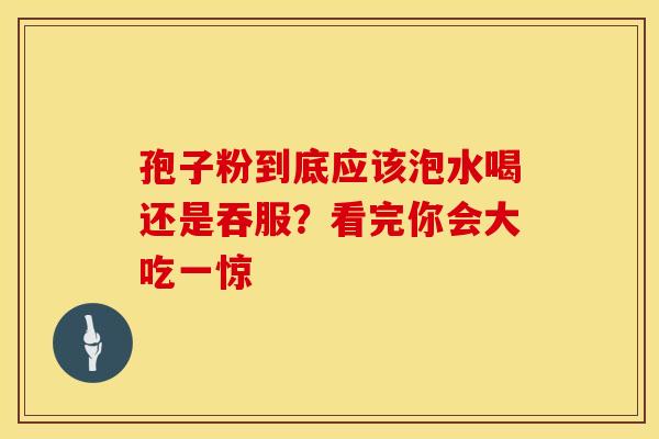 孢子粉到底应该泡水喝还是吞服？看完你会大吃一惊