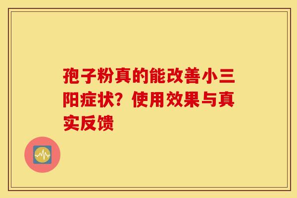 孢子粉真的能改善小三阳症状？使用效果与真实反馈