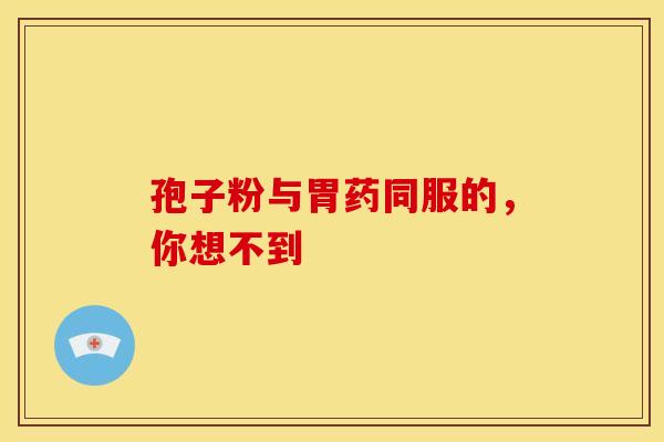 孢子粉与胃药同服的，你想不到