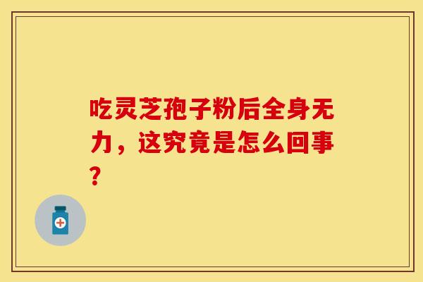 吃灵芝孢子粉后全身无力，这究竟是怎么回事？