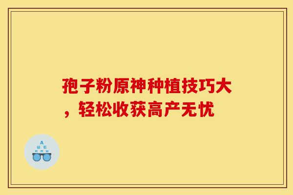 孢子粉原神种植技巧大，轻松收获高产无忧