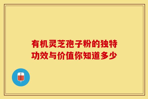有机灵芝孢子粉的独特功效与价值你知道多少