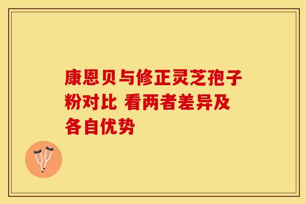 康恩贝与修正灵芝孢子粉对比 看两者差异及各自优势