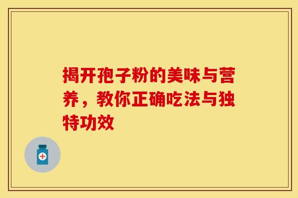 揭开孢子粉的美味与营养，教你正确吃法与独特功效