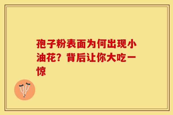 孢子粉表面为何出现小油花？背后让你大吃一惊