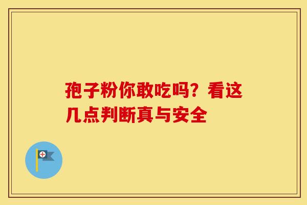 孢子粉你敢吃吗？看这几点判断真与安全
