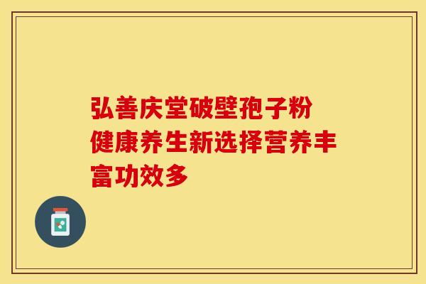 弘善庆堂破壁孢子粉 健康养生新选择营养丰富功效多