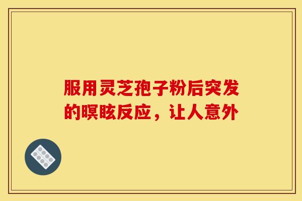 服用灵芝孢子粉后突发的暝眩反应，让人意外