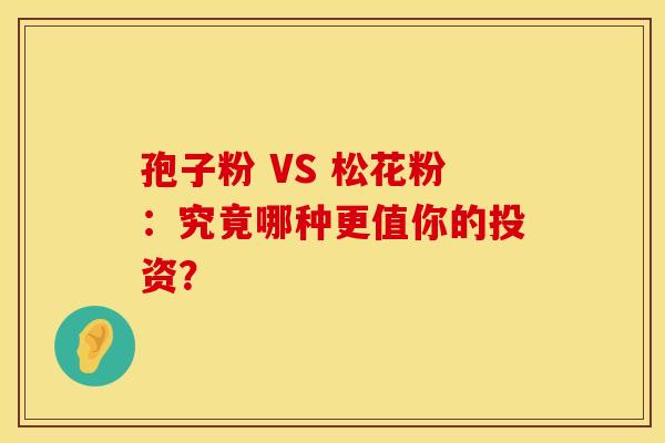 孢子粉 VS 松花粉：究竟哪种更值你的投资？