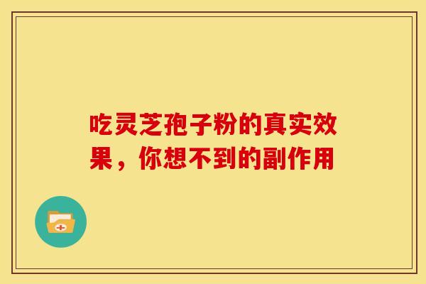 吃灵芝孢子粉的真实效果，你想不到的副作用