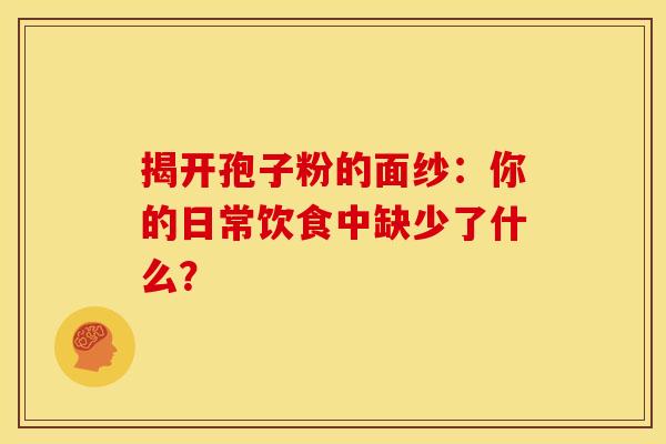 揭开孢子粉的面纱：你的日常饮食中缺少了什么？