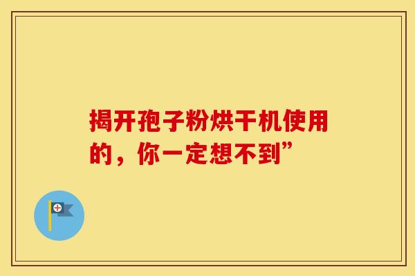 揭开孢子粉烘干机使用的，你一定想不到”