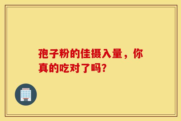 孢子粉的佳摄入量，你真的吃对了吗？