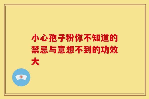 小心孢子粉你不知道的禁忌与意想不到的功效大