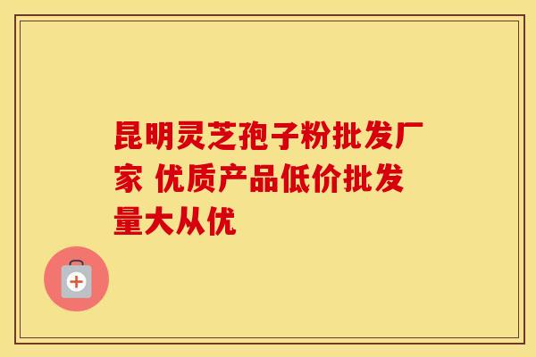 昆明灵芝孢子粉批发厂家 优质产品低价批发量大从优