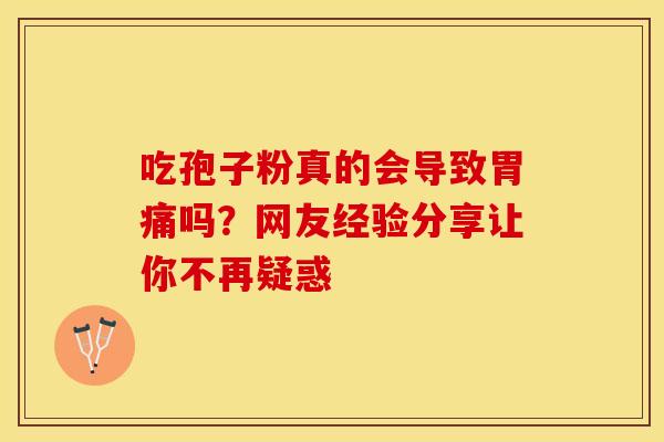 吃孢子粉真的会导致胃痛吗？网友经验分享让你不再疑惑