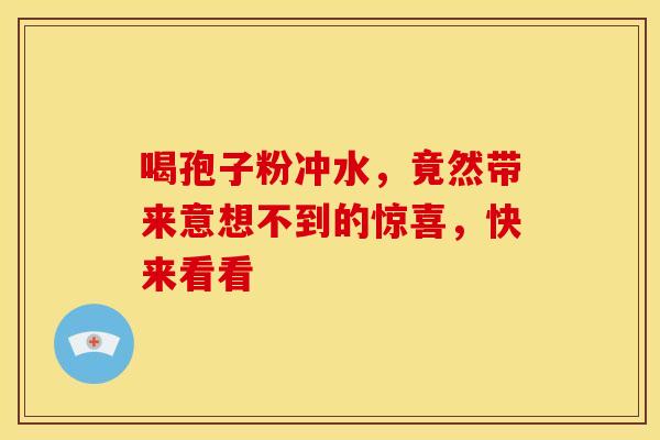 喝孢子粉冲水，竟然带来意想不到的惊喜，快来看看