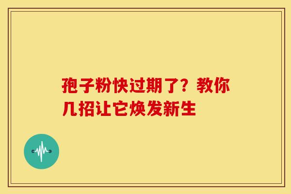 孢子粉快过期了？教你几招让它焕发新生