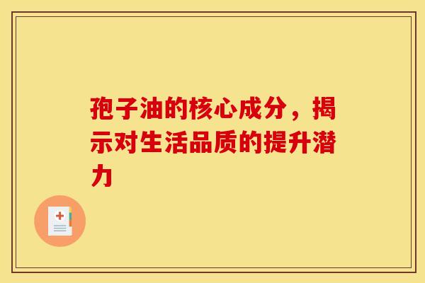 孢子油的核心成分，揭示对生活品质的提升潜力