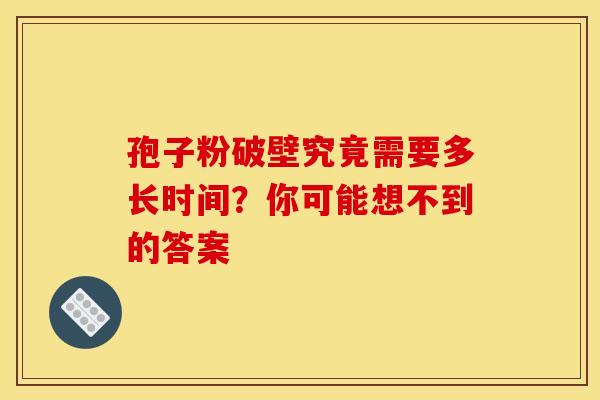 孢子粉破壁究竟需要多长时间？你可能想不到的答案