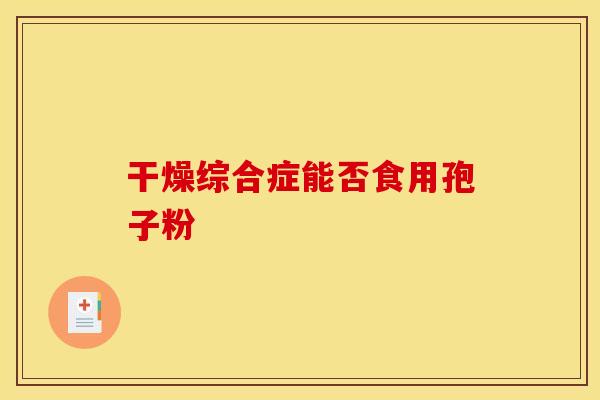 干燥综合症能否食用孢子粉