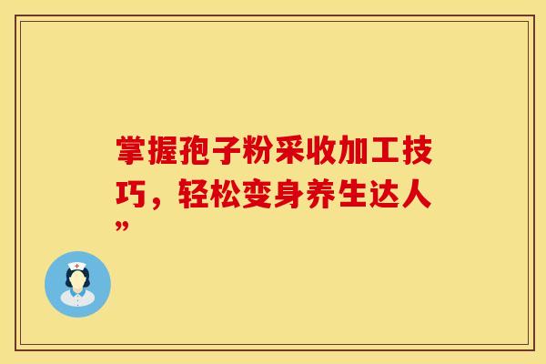 掌握孢子粉采收加工技巧，轻松变身养生达人”