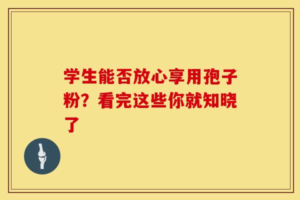 学生能否放心享用孢子粉？看完这些你就知晓了