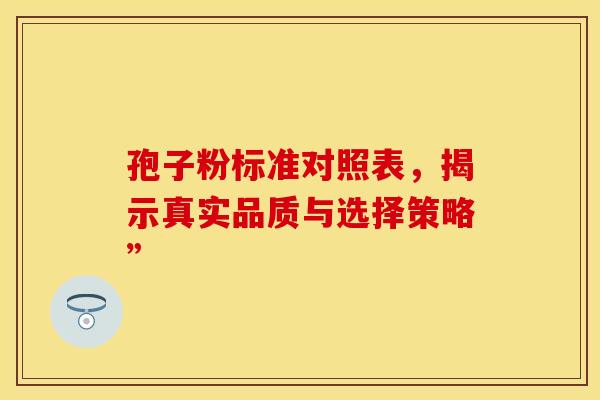 孢子粉标准对照表，揭示真实品质与选择策略”