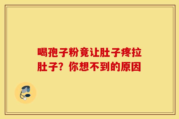 喝孢子粉竟让肚子疼拉肚子？你想不到的原因