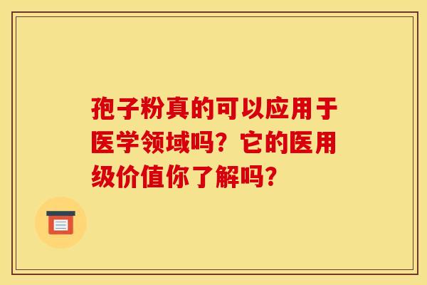 孢子粉真的可以应用于医学领域吗？它的医用级价值你了解吗？