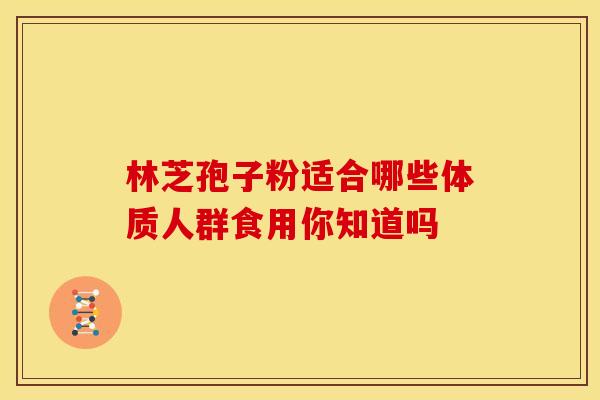 林芝孢子粉适合哪些体质人群食用你知道吗