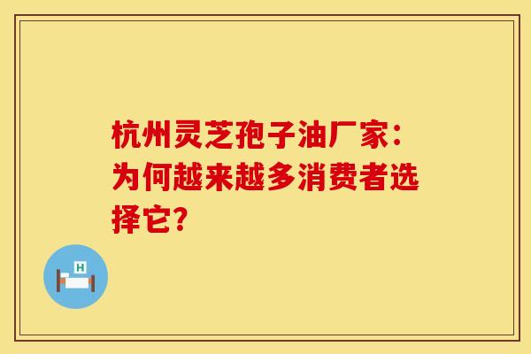 杭州灵芝孢子油厂家：为何越来越多消费者选择它？