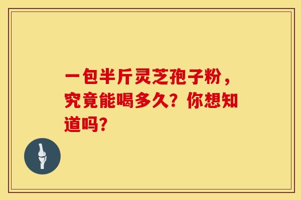 一包半斤灵芝孢子粉，究竟能喝多久？你想知道吗？